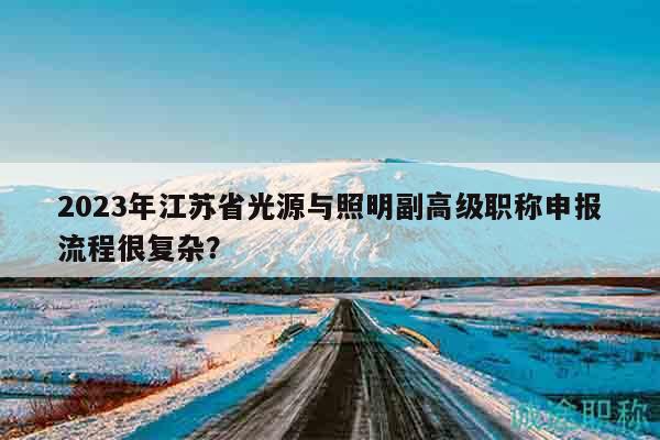 2023年江蘇省光源與照明副高級職稱申報流程很復雜？
