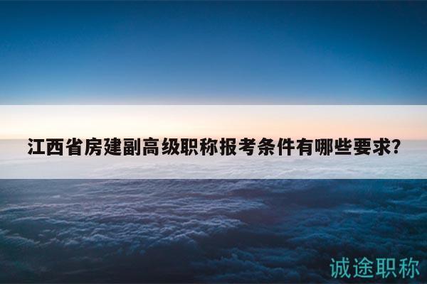 江西省房建副高級職稱報考條件有哪些要求？