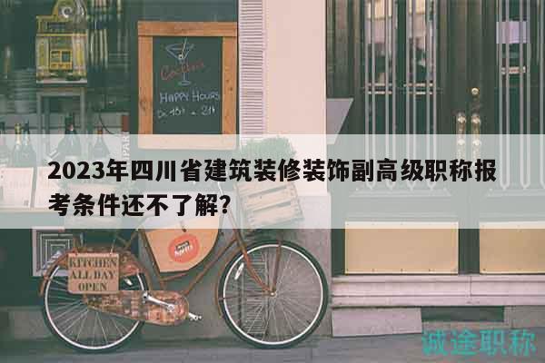 2023年四川省建筑裝修裝飾副高級職稱報考條件還不了解？