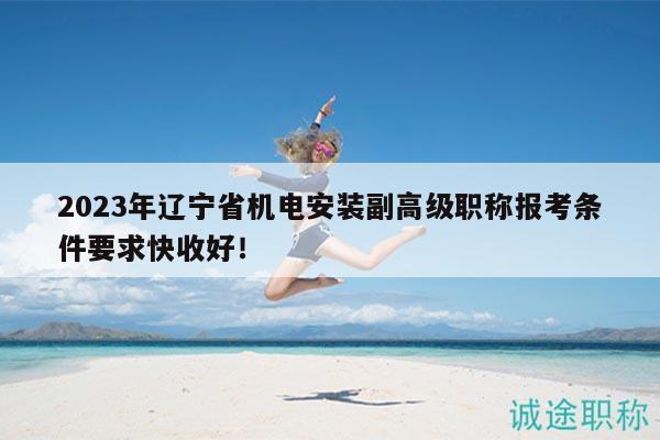 2023年遼寧省機(jī)電安裝副高級(jí)職稱報(bào)考條件要求快收好！