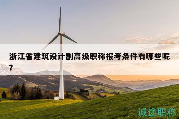 浙江省建筑設(shè)計(jì)副高級職稱報(bào)考條件有哪些呢？