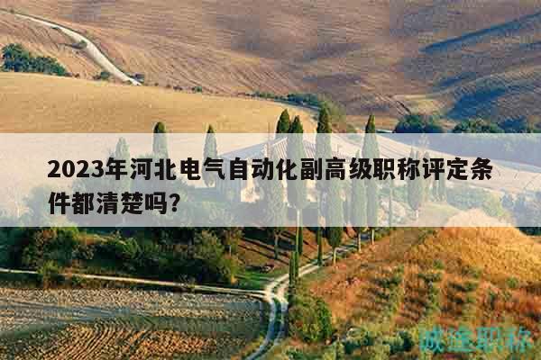 2023年河北電氣自動(dòng)化副高級職稱評定條件都清楚嗎？