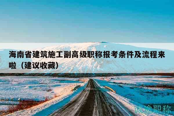 海南省建筑施工副高級(jí)職稱報(bào)考條件及流程來啦（建議收藏）