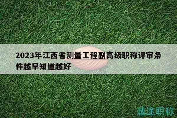 2023年江西省測(cè)量工程副高級(jí)職稱評(píng)審條件越早知道越好