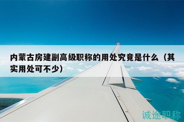 內(nèi)蒙古房建副高級(jí)職稱(chēng)的用處究竟是什么（其實(shí)用處可不少）