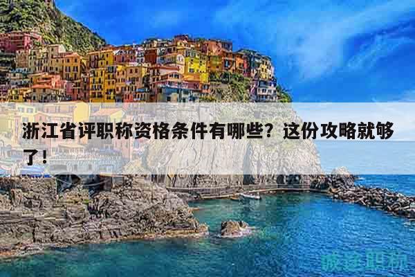 浙江省評職稱資格條件有哪些？這份攻略就夠了！