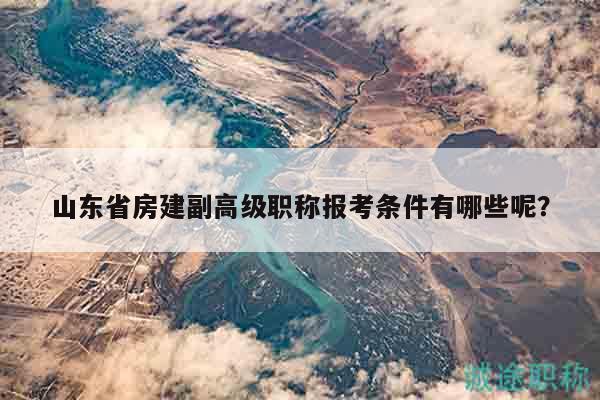 山東省房建副高級職稱報考條件有哪些呢？