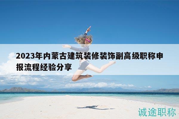 2023年內(nèi)蒙古建筑裝修裝飾副高級職稱申報流程經(jīng)驗(yàn)分享