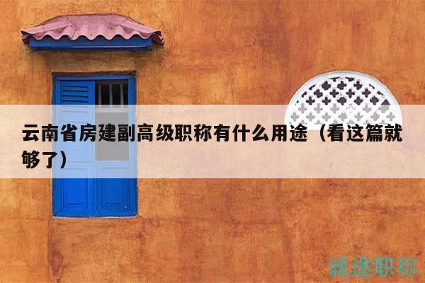 云南省房建副高級職稱有什么用途（看這篇就夠了）