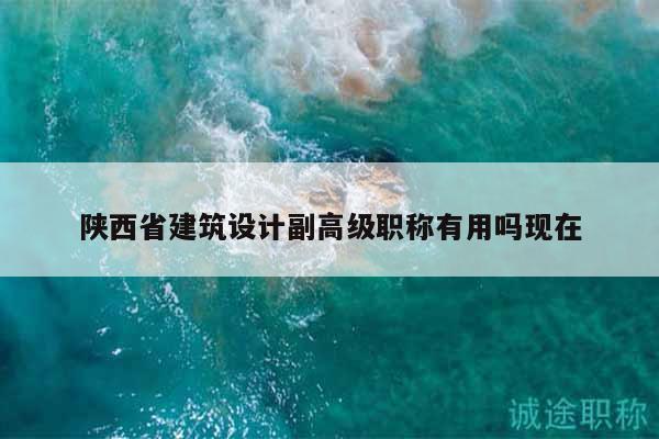 陜西省建筑設(shè)計副高級職稱有用嗎現(xiàn)在
