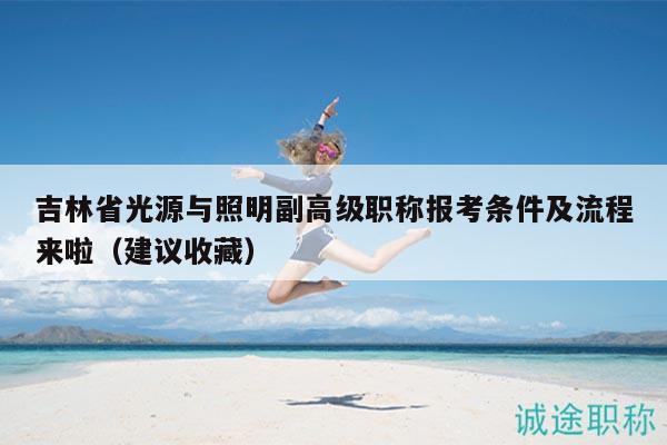 吉林省光源與照明副高級職稱報(bào)考條件及流程來啦（建議收藏）