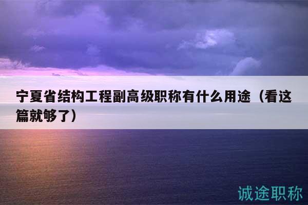寧夏省結(jié)構(gòu)工程副高級職稱有什么用途（看這篇就夠了）