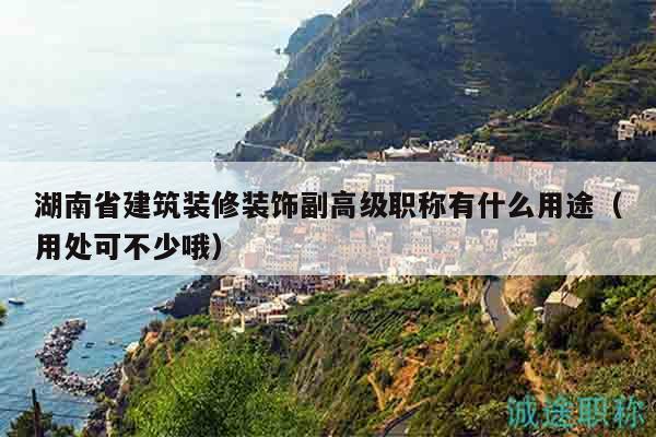 湖南省建筑裝修裝飾副高級職稱有什么用途（用處可不少哦）
