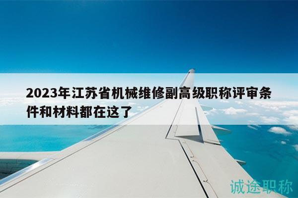 2023年江蘇省機械維修副高級職稱評審條件和材料都在這了