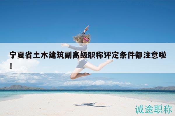 寧夏省土木建筑副高級職稱評定條件都注意啦！
