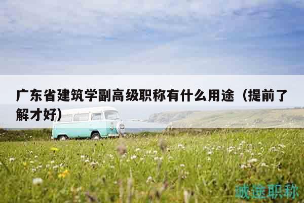 廣東省建筑學(xué)副高級(jí)職稱(chēng)有什么用途（提前了解才好）