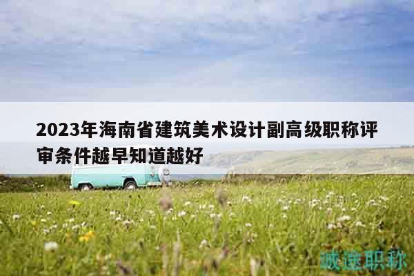 2023年海南省建筑美術(shù)設(shè)計(jì)副高級(jí)職稱評(píng)審條件越早知道越好