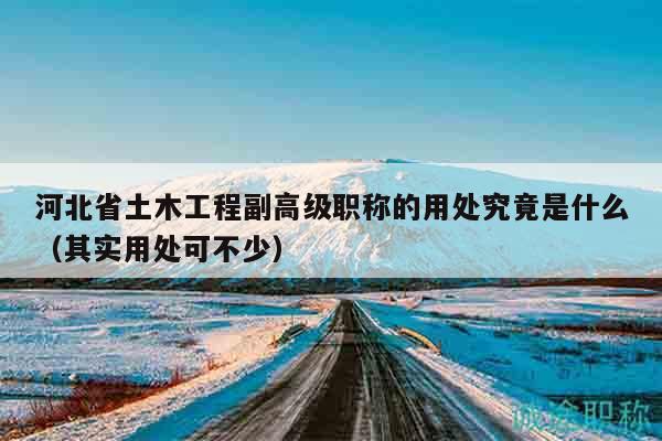河北省土木工程副高級職稱的用處究竟是什么（其實(shí)用處可不少）
