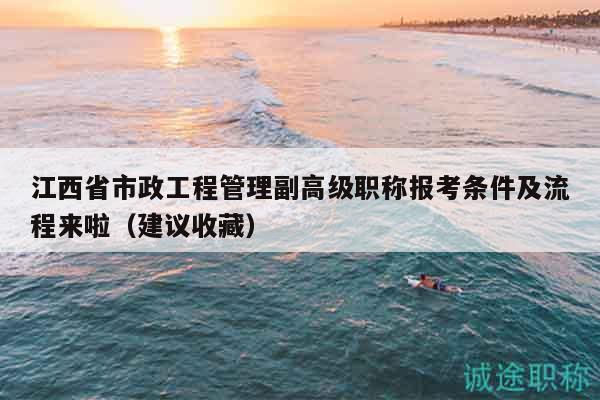 江西省市政工程管理副高級職稱報考條件及流程來啦（建議收藏）