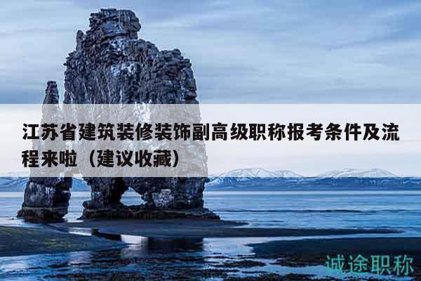 江蘇省建筑裝修裝飾副高級(jí)職稱(chēng)報(bào)考條件及流程來(lái)啦（建議收藏）