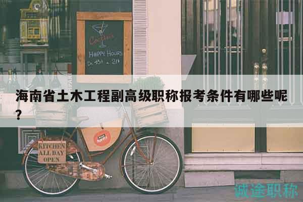海南省土木工程副高級職稱報考條件有哪些呢？