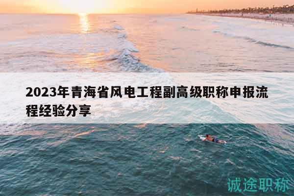 2023年青海省風(fēng)電工程副高級(jí)職稱申報(bào)流程經(jīng)驗(yàn)分享
