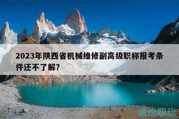 2023年陜西省機械維修副高級職稱報考條件還不了解？