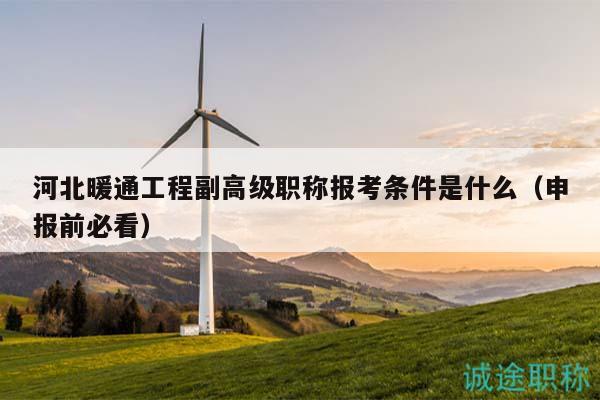 河北暖通工程副高級(jí)職稱報(bào)考條件是什么（申報(bào)前必看）