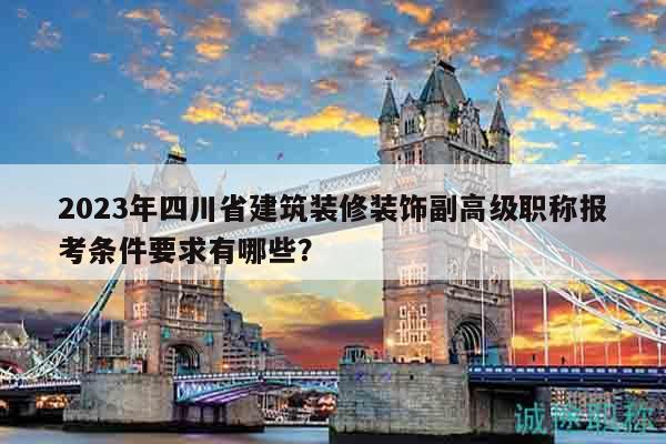 2023年四川省建筑裝修裝飾副高級(jí)職稱報(bào)考條件要求有哪些？