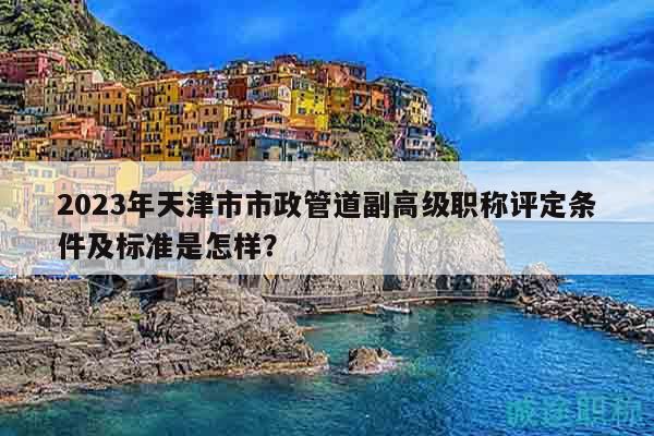 2023年天津市市政管道副高級(jí)職稱評(píng)定條件及標(biāo)準(zhǔn)是怎樣？