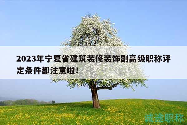 2023年寧夏省建筑裝修裝飾副高級職稱評定條件都注意啦！