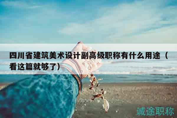 四川省建筑美術(shù)設計副高級職稱有什么用途（看這篇就夠了）
