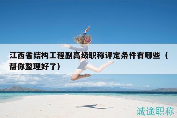 江西省結(jié)構(gòu)工程副高級職稱評定條件有哪些（幫你整理好了）