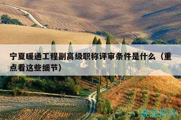 寧夏暖通工程副高級職稱評審條件是什么（重點看這些細(xì)節(jié)）