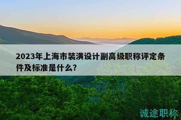 2023年上海市裝潢設計副高級職稱評定條件及標準是什么？