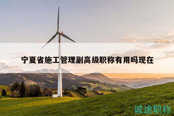 寧夏省施工管理副高級(jí)職稱有用嗎現(xiàn)在