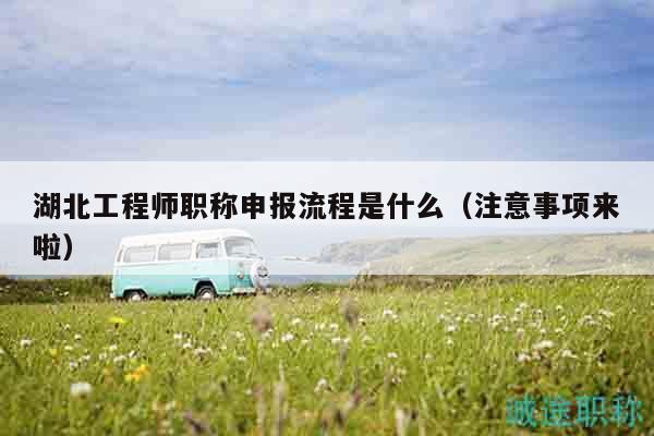 湖北工程師職稱申報(bào)流程是什么（注意事項(xiàng)來啦）