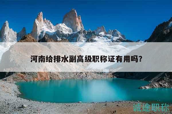 河南給排水副高級職稱證有用嗎？