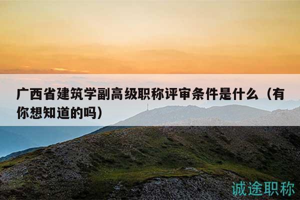 廣西省建筑學(xué)副高級(jí)職稱評(píng)審條件是什么（有你想知道的嗎）