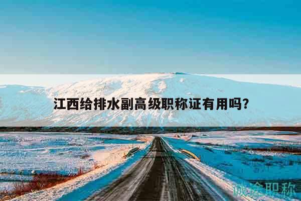 江西給排水副高級職稱證有用嗎？