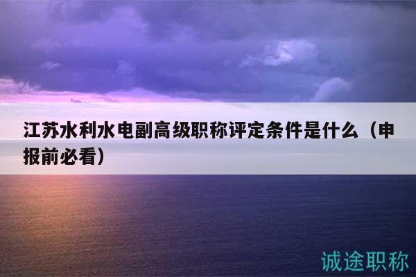 江蘇水利水電副高級職稱評定條件是什么（申報前必看）