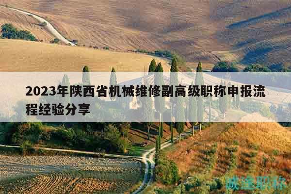 2023年陜西省機械維修副高級職稱申報流程經(jīng)驗分享