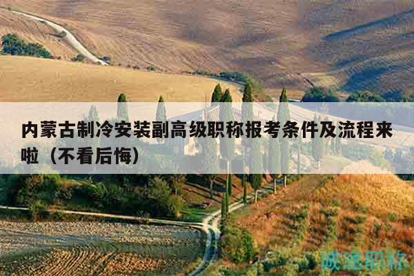 內(nèi)蒙古制冷安裝副高級職稱報(bào)考條件及流程來啦（不看后悔）
