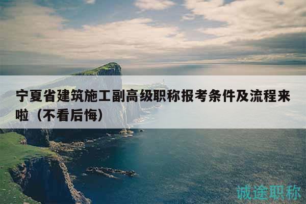 寧夏省建筑施工副高級(jí)職稱報(bào)考條件及流程來(lái)啦（不看后悔）