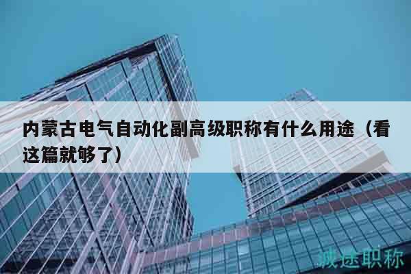 內(nèi)蒙古電氣自動化副高級職稱有什么用途（看這篇就夠了）