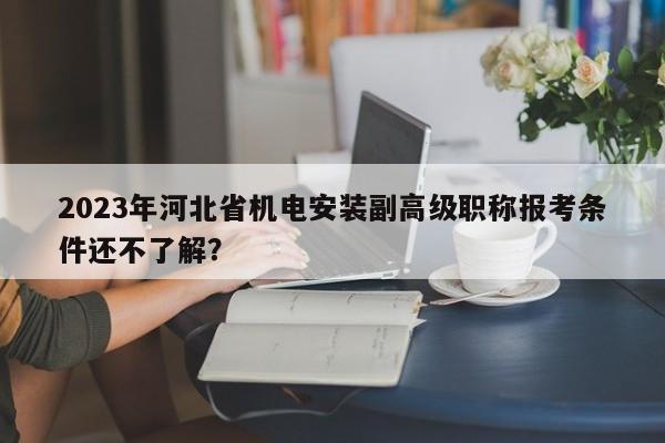 2023年河北省機(jī)電安裝副高級(jí)職稱(chēng)報(bào)考條件還不了解？