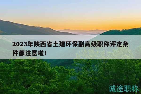 2023年陜西省土建環(huán)保副高級(jí)職稱評(píng)定條件都注意啦！