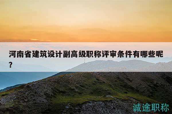 河南省建筑設計副高級職稱評審條件有哪些呢？