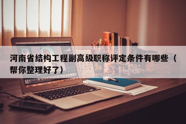 河南省結(jié)構(gòu)工程副高級(jí)職稱評(píng)定條件有哪些（幫你整理好了）