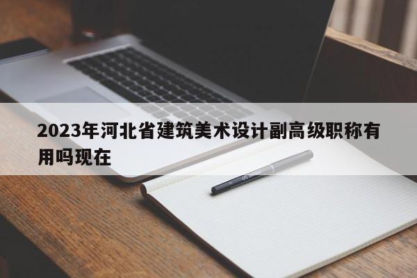 2023年河北省建筑美術(shù)設(shè)計(jì)副高級(jí)職稱有用嗎現(xiàn)在